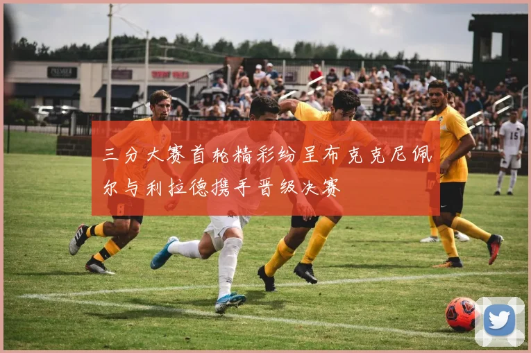 三分大赛首轮精彩纷呈布克克尼佩尔与利拉德携手晋级决赛