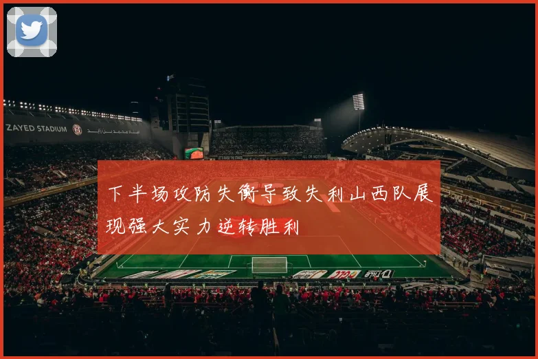 下半场攻防失衡导致失利山西队展现强大实力逆转胜利