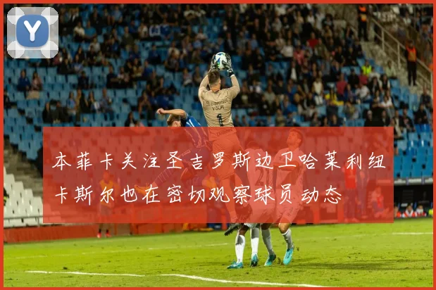 本菲卡关注圣吉罗斯边卫哈莱利纽卡斯尔也在密切观察球员动态