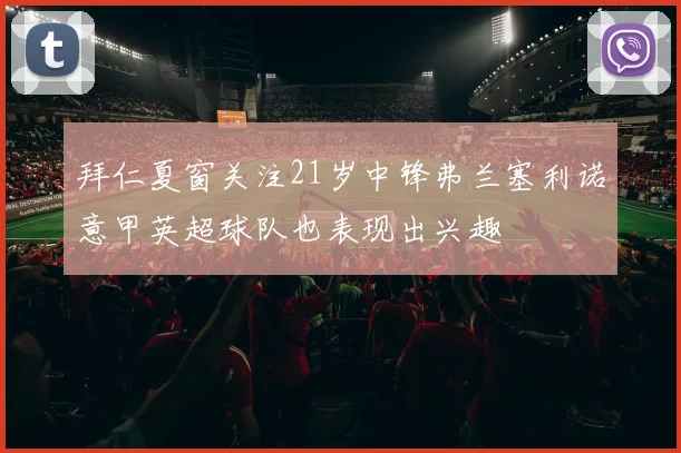 拜仁夏窗关注21岁中锋弗兰塞利诺意甲英超球队也表现出兴趣
