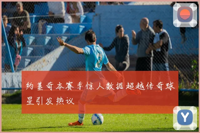 约基奇本赛季惊人数据超越传奇球星引发热议