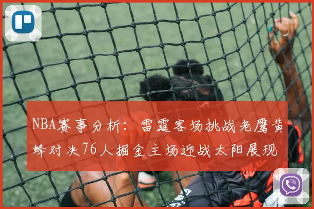 NBA赛事分析：雷霆客场挑战老鹰黄蜂对决76人掘金主场迎战太阳展现实力