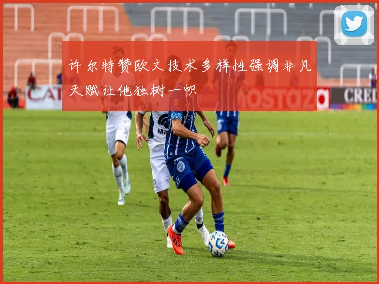 许尔特赞欧文技术多样性强调非凡天赋让他独树一帜