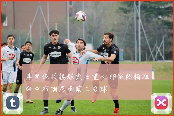 库里弧顶接球失去重心却依然精准命中布朗尼面前三分球