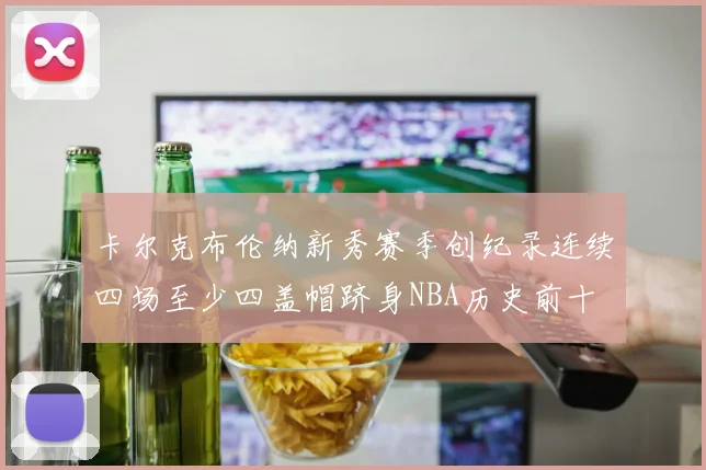 卡尔克布伦纳新秀赛季创纪录连续四场至少四盖帽跻身NBA历史前十