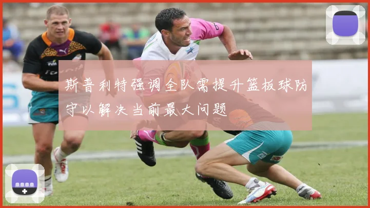 斯普利特强调全队需提升篮板球防守以解决当前最大问题