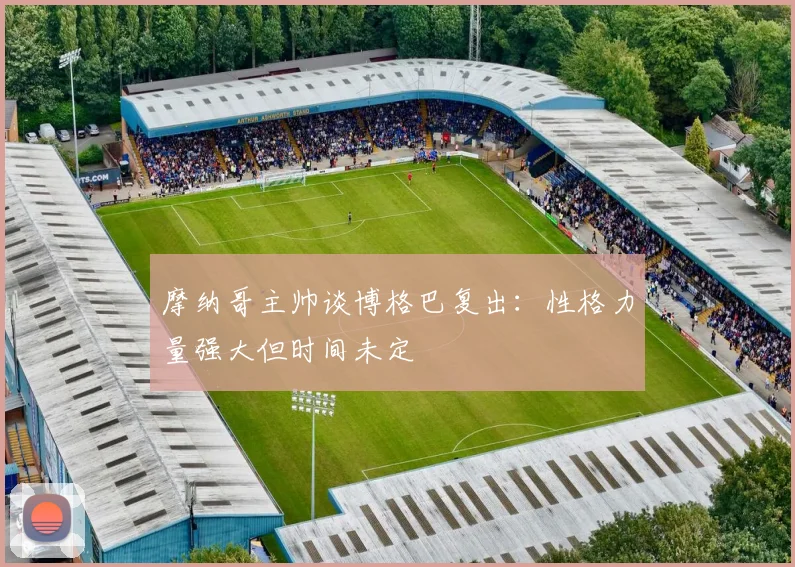 摩纳哥主帅谈博格巴复出：性格力量强大但时间未定