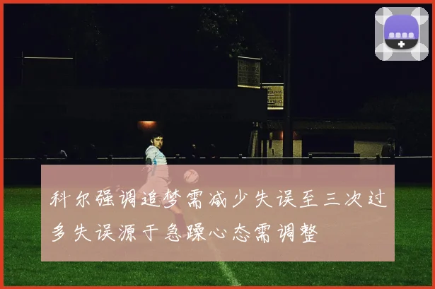 科尔强调追梦需减少失误至三次过多失误源于急躁心态需调整