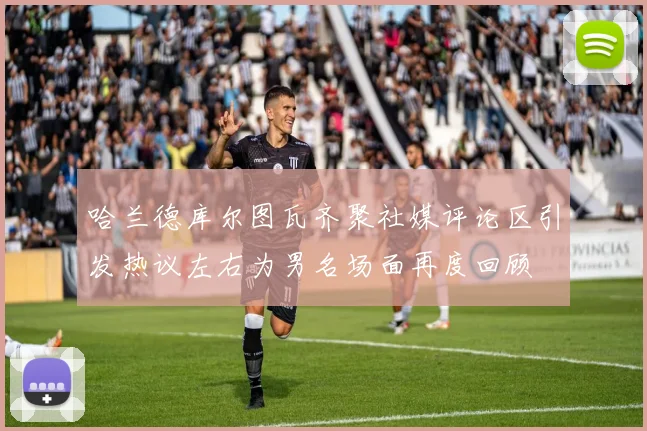 哈兰德库尔图瓦齐聚社媒评论区引发热议左右为男名场面再度回顾