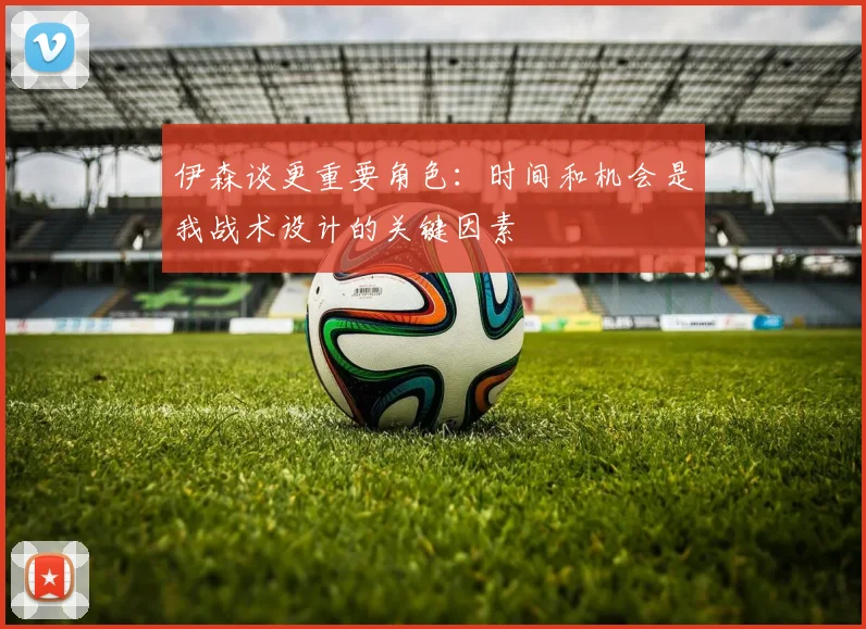 伊森谈更重要角色：时间和机会是我战术设计的关键因素